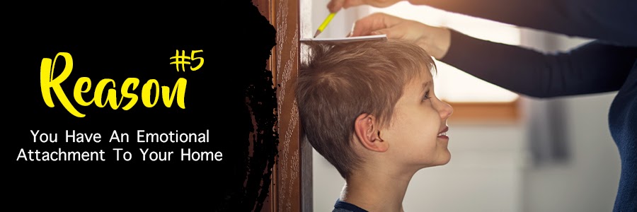 Reason 5 : You have an emotional attachment to your home.